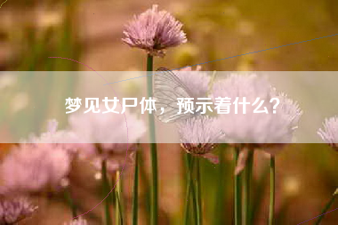 梦见女尸体，预示着什么？