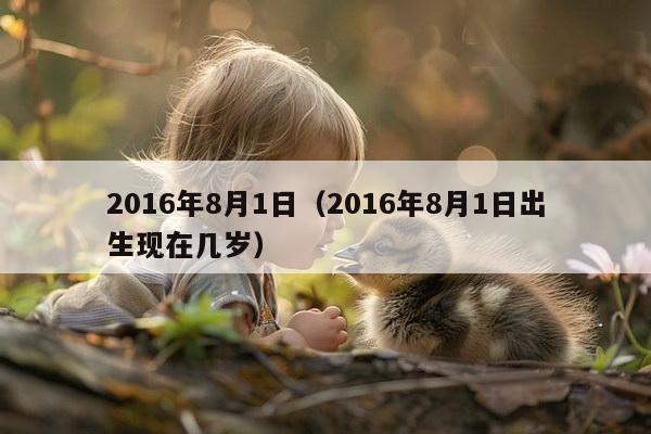 2016年8月1日(2016年8月1日出生现在几岁)