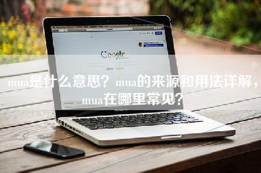 mua是什么意思？mua的来源和用法详解，mua在哪里常见？