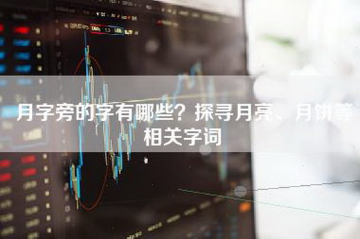 月字旁的字有哪些？探寻月亮、月饼等相关字词