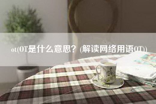 ot(OT是什么意思？(解读网络用语OT))