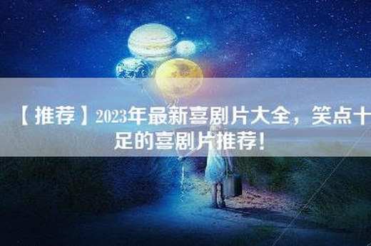 【推荐】2023年最新喜剧片大全，笑点十足的喜剧片推荐！