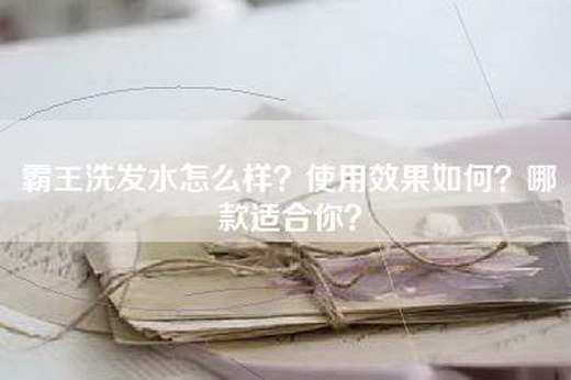 霸王洗发水怎么样？使用效果如何？哪款适合你？