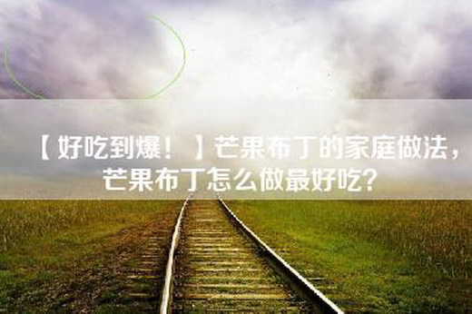 【好吃到爆！】芒果布丁的家庭做法，芒果布丁怎么做最好吃？