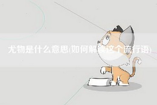 尤物是什么意思(如何解读这个流行语)