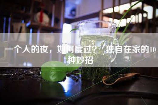 一个人的夜，如何度过？  独自在家的10种妙招