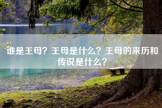 谁是王母？王母是什么？王母的来历和传说是什么？