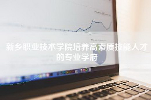 新乡职业技术学院培养高素质技能人才的专业学府