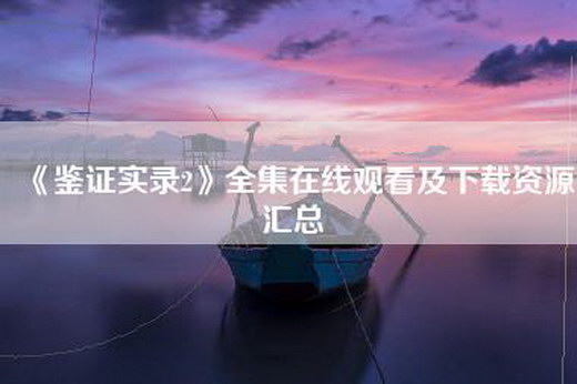 《鉴证实录2》全集在线观看及下载资源汇总