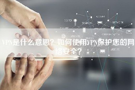 VPN是什么意思？如何使用VPN保护您的网络安全？