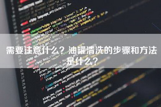 需要注意什么？油罐清洗的步骤和方法是什么？