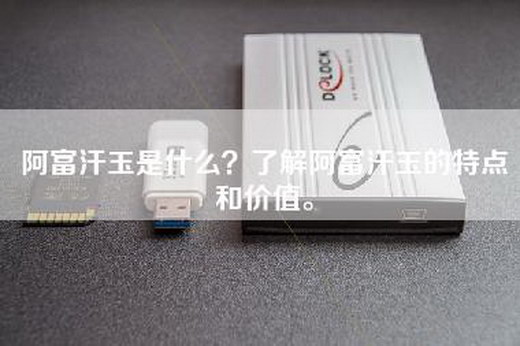 阿富汗玉是什么?了解阿富汗玉的特点和价值。