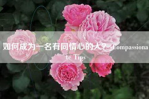 如何成为一名有同情心的人?-Compassionate Tips