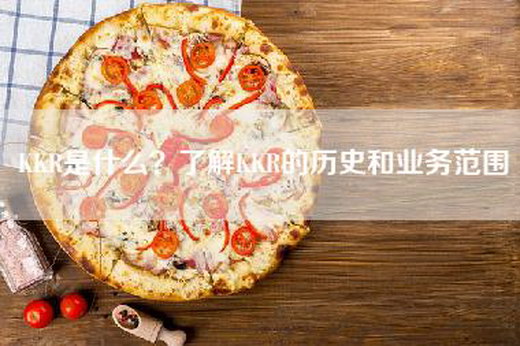 KKR是什么?了解KKR的历史和业务范围