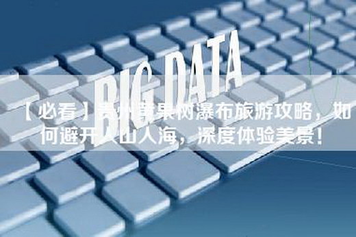 【必看】贵州黄果树瀑布旅游攻略,如何避开人山人海,深度体验美景!