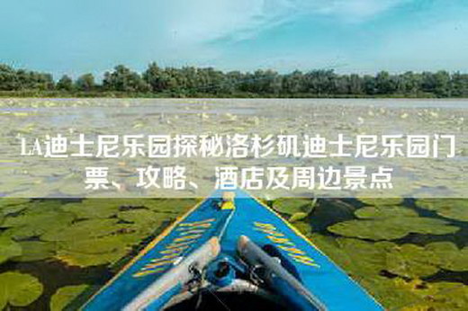 LA迪士尼乐园探秘洛杉矶迪士尼乐园门票、攻略、酒店及周边景点