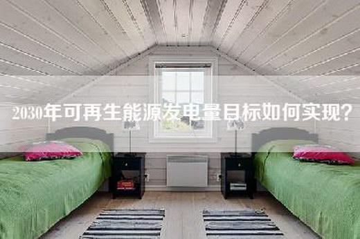 2030年可再生能源发电量目标如何实现?