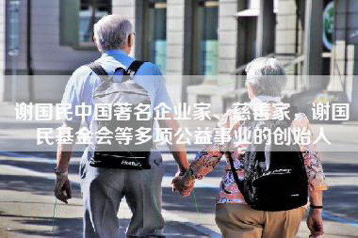 谢国民中国著名企业家、慈善家,谢国民基金会等多项公益事业的创始人