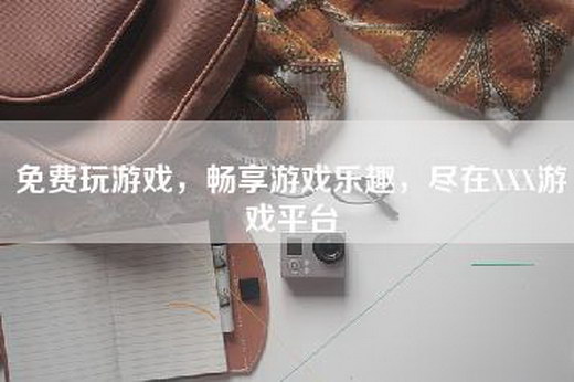免费玩游戏,畅享游戏乐趣,尽在XXX游戏平台