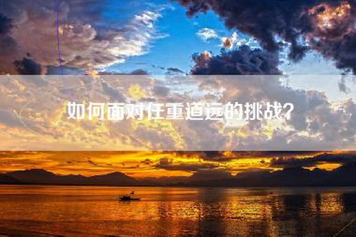 如何面对任重道远的挑战?
